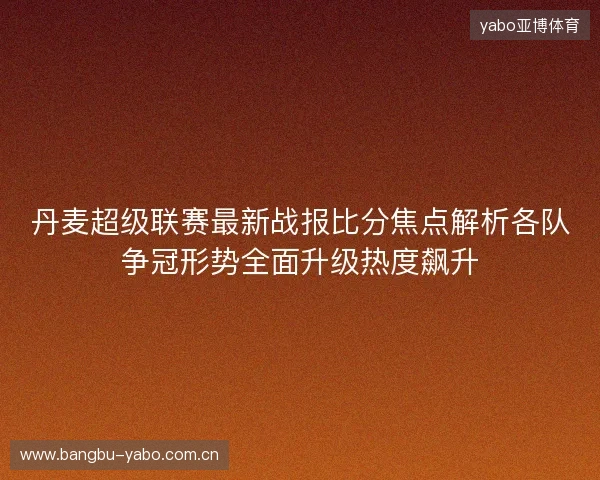 丹麦超级联赛最新战报比分焦点解析各队争冠形势全面升级热度飙升 丹麦超级联赛最新战报比分焦点解析各队争冠形势全面升级热度飙升