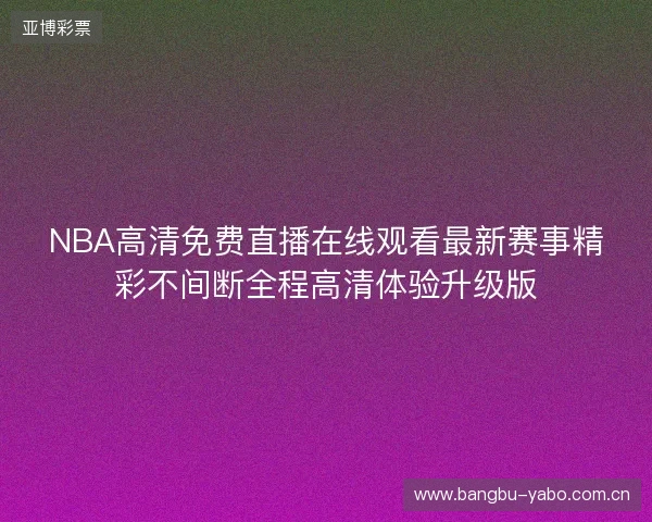 NBA高清免费直播在线观看最新赛事精彩不间断全程高清体验升级版