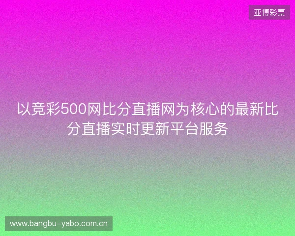 以竞彩500网比分直播网为核心的最新比分直播实时更新平台服务 以竞彩500网比分直播网为核心的最新比分直播实时更新平台服务