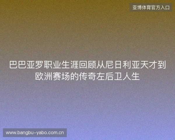 巴巴亚罗职业生涯回顾从尼日利亚天才到欧洲赛场的传奇左后卫人生