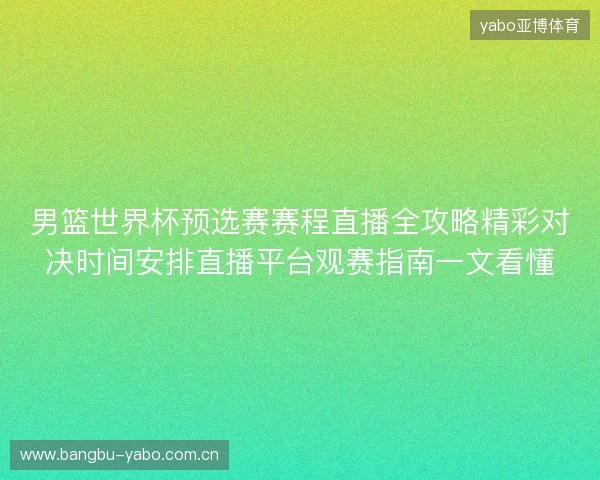 男篮世界杯预选赛赛程直播全攻略精彩对决时间安排直播平台观赛指南一文看懂 男篮世界杯预选赛赛程直播全攻略精彩对决时间安排直播平台观赛指南一文看懂