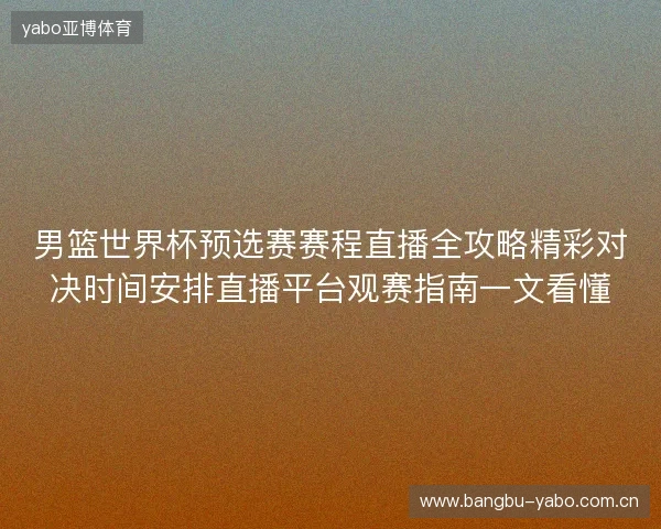 男篮世界杯预选赛赛程直播全攻略精彩对决时间安排直播平台观赛指南一文看懂 男篮世界杯预选赛赛程直播全攻略精彩对决时间安排直播平台观赛指南一文看懂