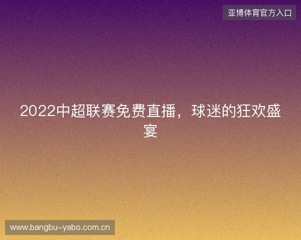 2022中超联赛免费直播，球迷的狂欢盛宴