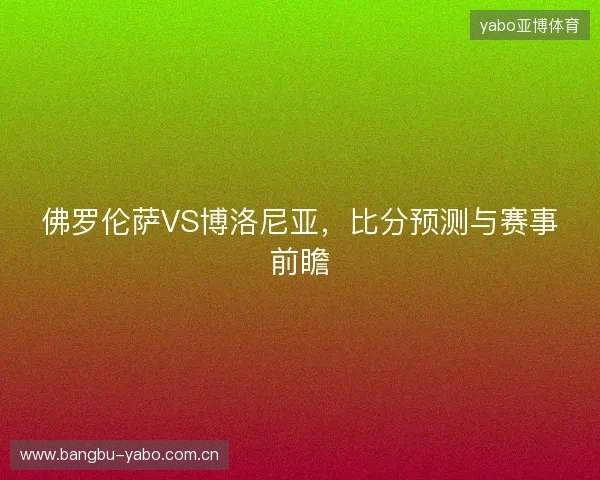 佛罗伦萨VS博洛尼亚，比分预测与赛事前瞻