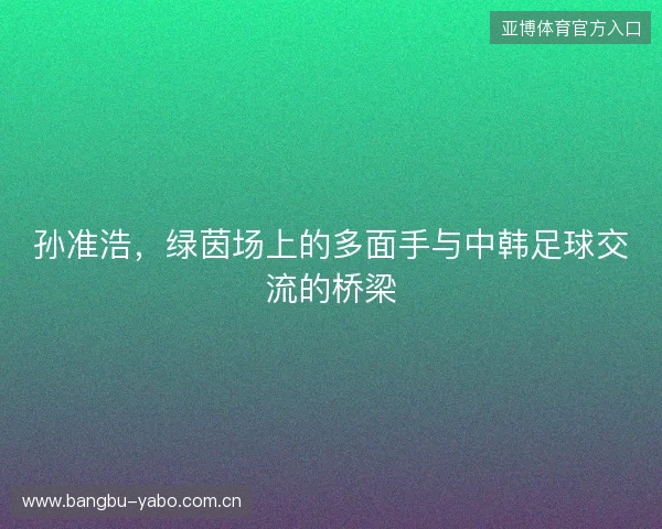 孙准浩，绿茵场上的多面手与中韩足球交流的桥梁