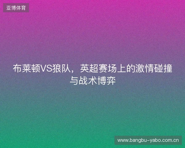 布莱顿VS狼队，英超赛场上的激情碰撞与战术博弈